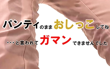 パンティのままでおしっこしてね…と言われてガマンできませんでした  愛乃零